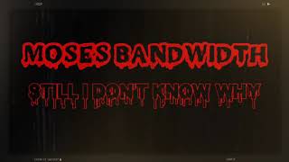 MOSES BANDWIDTH - Still I Don't Know Why