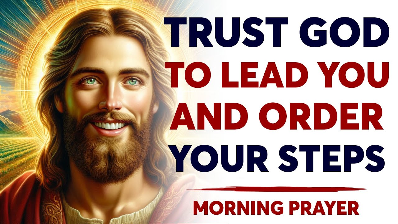 Trust God To Lead You and Order Your Steps | A Blessed Morning Prayer ...