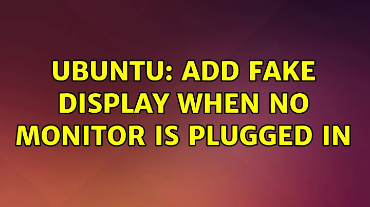 Ubuntu: Add Fake Display when No Monitor is Plugged In (5 solutions!)