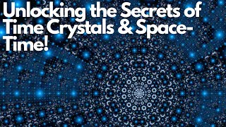 Unlocking the Secrets of Time Crystals & Space-Time!