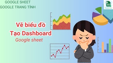 Vẽ biểu đồ - Tạo Dashboard trên google trang tính ( google sheet - excel online)