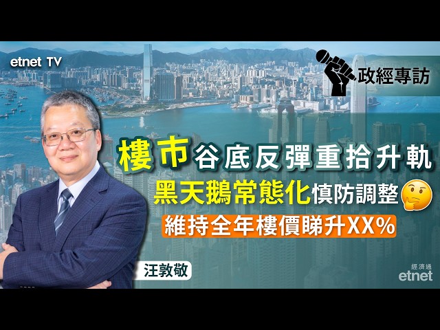 【專訪】汪敦敬︰樓市谷底反彈重拾升軌，惟黑天鵝常態化慎防調整，樓價全年料升5至10%