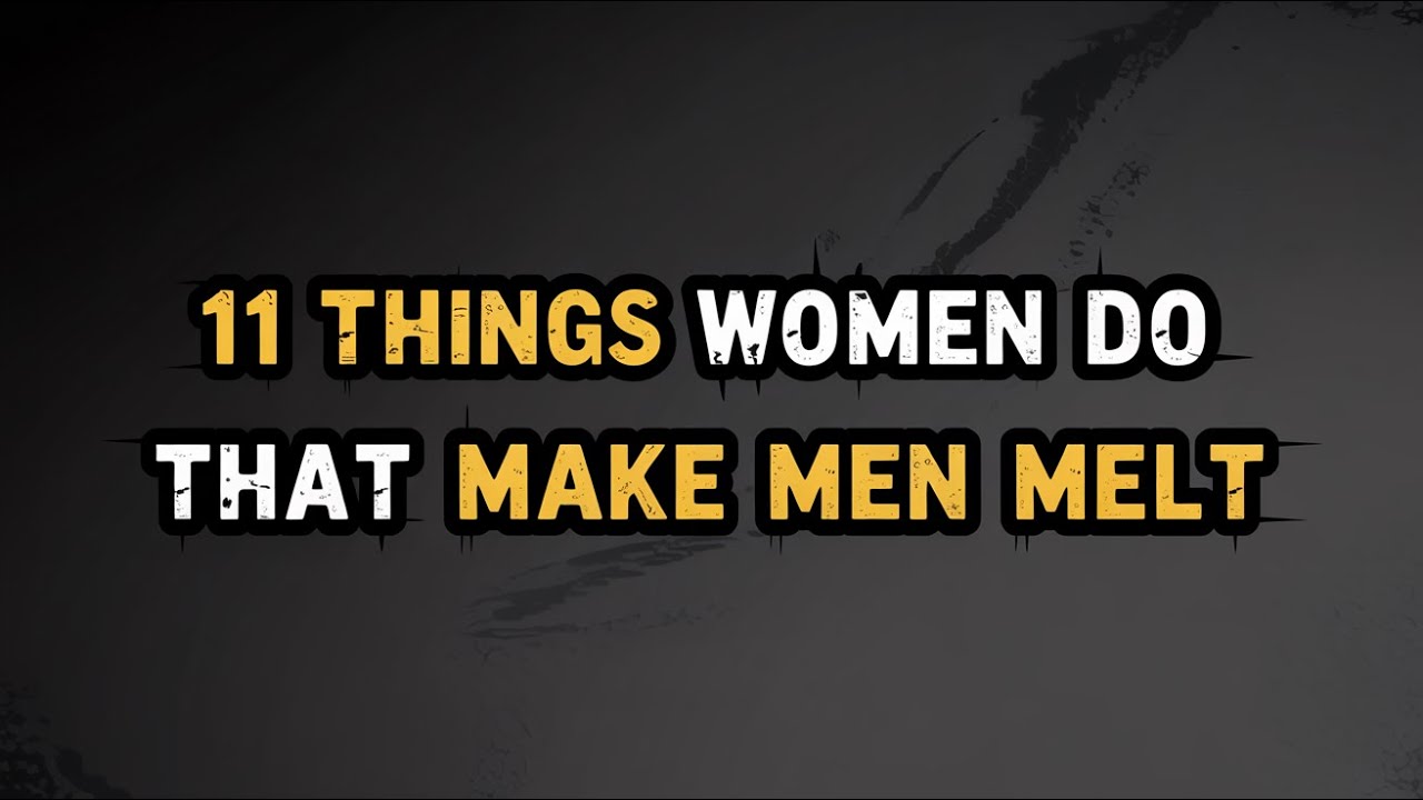 11 THINGS WOMEN DO THAT MAKE Men MELT