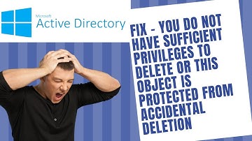 You do not have sufficient privileges to delete or this object is protected from accidental deletion