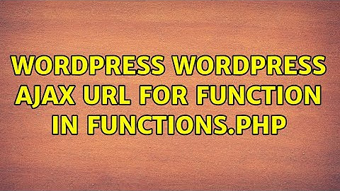 Wordpress: Wordpress Ajax URL for function in functions.php (3 Solutions!!)