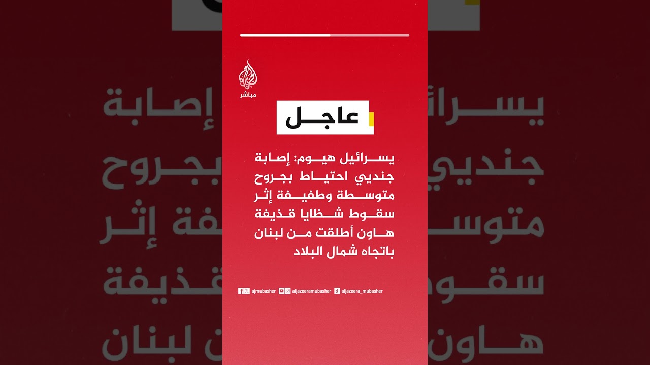 يسرائيل هيوم: إصابة جنديي احتياط بجروح متوسطة وطفيفة إثر سقوط قذيفة هاون أطلقت من لبنان