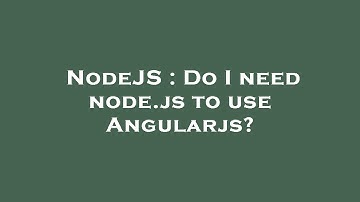 NodeJS : Do I need node.js to use Angularjs?