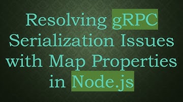 Resolving gRPC Serialization Issues with Map Properties in Node.js
