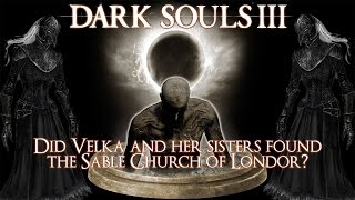 Dark Souls 3 Lore: Did Velka and Her Sisters Found the Sable Church of Londor? Dark Souls 3 Lore: Did Velka and Her Sisters Found the Sable Church of Londor?