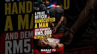 A Police Officer Handcuffed a Man and Demanded RM5,000 to Let Him Go | Maraz TV News