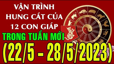 Dự báo HUNG, CÁT (TỐT - XẤU)  & TÀI LỘC tuần mới từ ngày (22/5 - 28/05/2023) của 12 con giáp