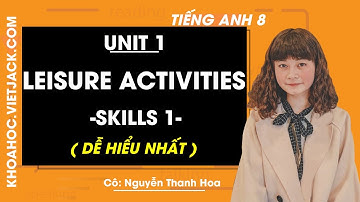 Tiếng Anh 8 - Unit 1 Leisure activities - Skills 1 - Cô Nguyễn Thanh Hoa (DỄ HIỂU NHẤT)