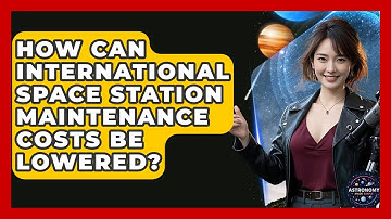 How Can International Space Station Maintenance Costs Be Lowered? - Astronomy Made Simple