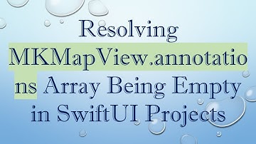 Resolving MKMapView.annotations Array Being Empty in SwiftUI Projects