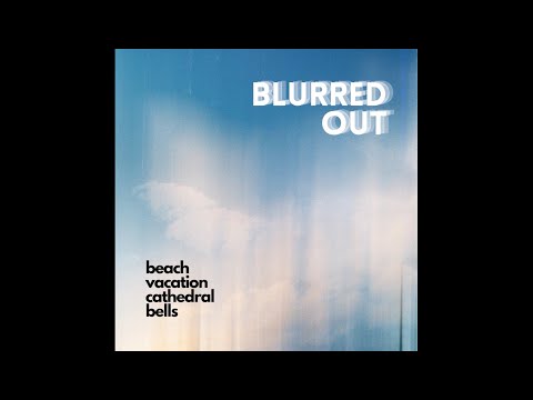 Beach Vacation & Cathedral Bells - Blurred Out