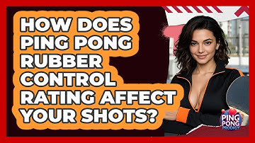 How Does Ping Pong Rubber Control Rating Affect Your Shots? - Ping Pong Prodigy