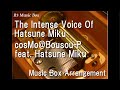 The Intense Voice Of Hatsune Miku/cosMo@Bousou-P feat. Hatsune Miku [Music Box]