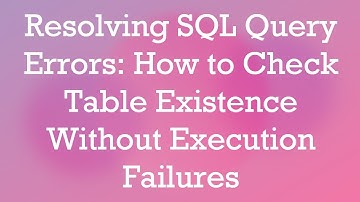 Resolving SQL Query Errors: How to Check Table Existence Without Execution Failures