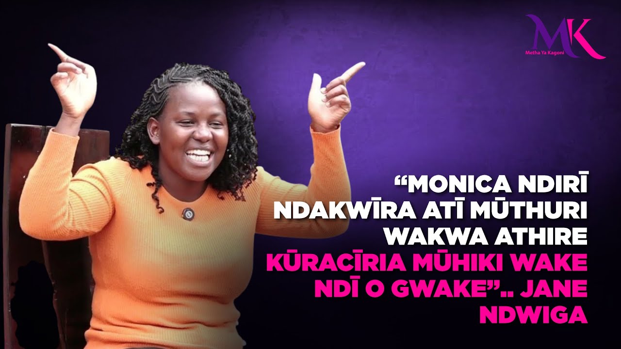 “Monica ndirī ndakwīra atī Mūthuri wakwa athire kūracīria mūhiki wake ndī o gwake”..Jane Ndwiga 