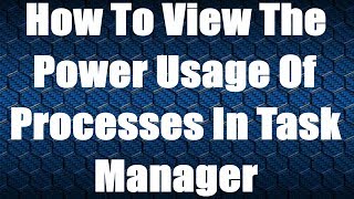 How To View The Power Usage Of Processes In Task Manager In Windows 10