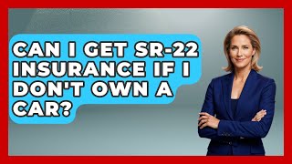 Can I Get SR-22 Insurance If I Don't Own A Car? - Auto Coverage Explained