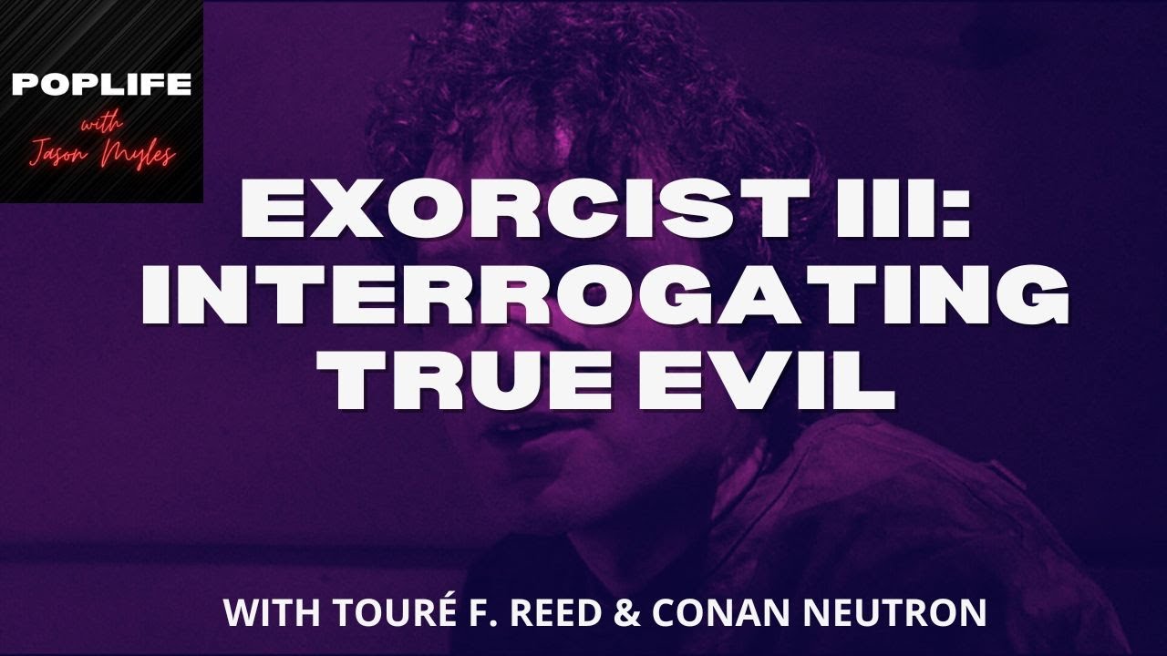 Exorcist III: Interrogating True Evil ft Touré F Reed & Conan Neutron ...