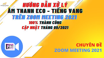 Hướng Dẫn Xử Lý Âm Thanh Bị Eco - Tiếng Vang Trên Zoom Meeting 2021