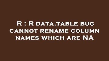 R : R data.table bug cannot rename column names which are NA
