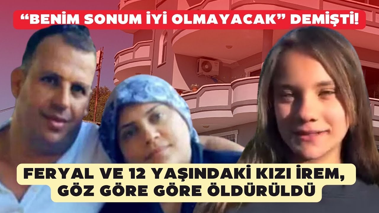 “Benim sonum iyi olmayacak” demişti: Feryal ve 12 yaşındaki kızı İrem, göz göre göre öldürüldü