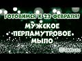 Перламутровое мыло на 23 февраля ✨ Как сделать мужское мыло ✨ Мыло для мужчин