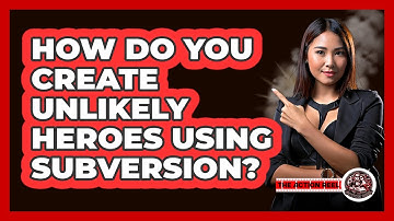 How Do You Create Unlikely Heroes Using Subversion? - The Action Reel