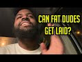 Can Fat Guys Get Laid?