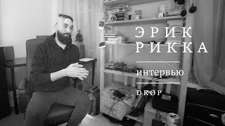 Эрик Рикка – Интервью | DRØP Эрик Рикка – Интервью | DRØP