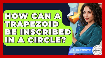 How Can A Trapezoid Be Inscribed In A Circle? - All About Geometry