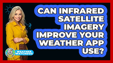 Can Infrared Satellite Imagery Improve Your Weather App Use? - Weather Watchdog