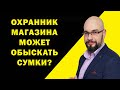 Охранник супермаркета может досматривать сумки? Права потребителя.