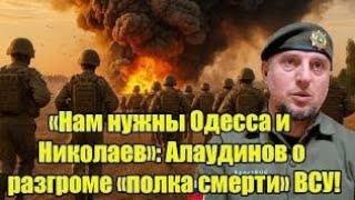 «Нам нужны Одесса и Николаев»: Алаудинов о разгроме ВСУ, освобождении Сум.