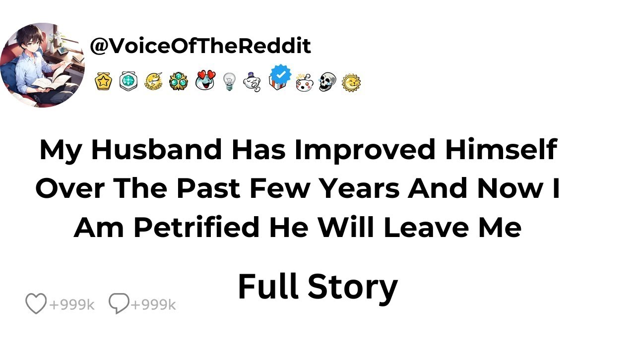 My Husband Has Improved Himself Over The Past Few Years And Now I Am Petrified He Will Leave Me
