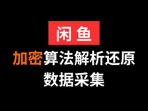 咸鱼加密算法逆向解析还原处理+ai数据采集分析|Python爬虫JS逆向实战