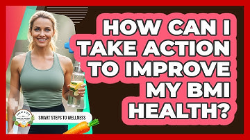 How Can I Take Action To Improve My BMI Health? - Smart Steps to Wellness