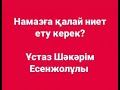 Намазға қалай ниет ету керек? / Ұстаз Шəкəрім Есенжолұлы