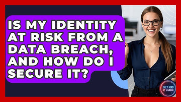 Is My Identity At Risk From A Data Breach, And How Do I Secure It? - Get Rid Of Guide