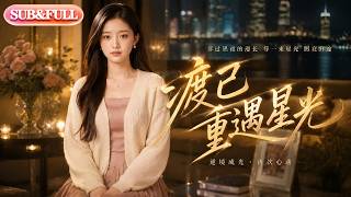 【全集FULL】《渡己重遇星光》| AI短剧 | ENG SUB #薄荷听书 #cdrama #latest #热门短剧 #都市 #重生 #逆袭 #现代 #甜宠