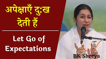 अपेक्षाएँ दु:ख देती हैं । BK Shreya । Let Go of Expectations