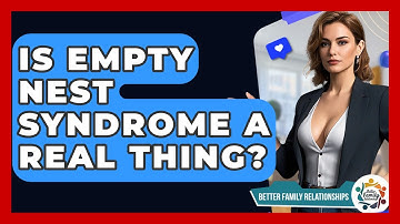 Is Empty Nest Syndrome A Real Thing? - Better Family Relationships