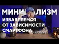 Убиваем зависимость от смартфона. Цифровой минимализм.