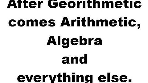 After Georithmetic comes Arithmetic, Algebra and everything else.