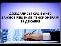 Дождались! Суд вынес важное решение для пенсионеров! 29 декабря