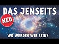 Das Jenseits - wo werden wir sein?