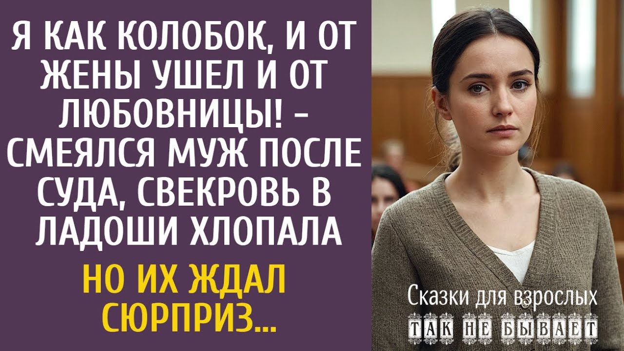Я как колобок, и от жены ушел и от любовницы! - смеялся муж после суда… Но его ждал сюрприз…